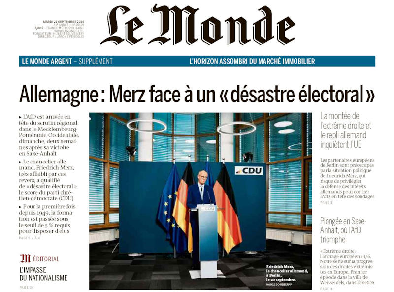 - 2026 0922 Le Monde RFA Le desastre 1 « Allemagne : Merz face à un « désastre électoral » » — la Une du Monde du 22 septembre confirme, côté français, que l’inquiétude dépasse largement les frontières allemandes : en page 3, le journal s’alarme que « les partenaires européens de Berlin sont préoccupés par la situation politique de Friedrich Merz, qui risque de privilégier la défense des intérêts allemands pour contrer l’AfD, en tête des sondages ».